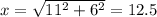 x= \sqrt{11 ^{2} + 6^{2} } =12.5