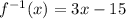 {f}^{ - 1}(x) = 3x - 15