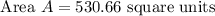 \text { Area } A=530.66 \text { square units }