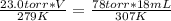 \frac{23.0 torr*V}{279K} =  \frac{78 torr*18 mL }{307 K}