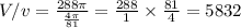 V/v =  \frac{288\pi}{ \frac{4\pi}{81} }  =  \frac{288}{1}  \times  \frac{81}{4}  = 5832