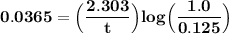 \mathbf{0.0365 = \Big(\dfrac{2.303}{t} \Big) log \Big(\dfrac{1.0}{0.125}\Big)}