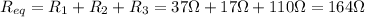 R_{eq}=R_1 + R_2 + R_3 = 37 \Omega + 17 \Omega + 110 \Omega = 164 \Omega