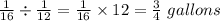 \frac{1}{16} \div \frac{1}{12} = \frac{1}{16} \times12= \frac{3}{4} \ gallons