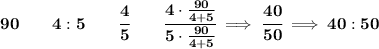 \bf 90\qquad 4:5\qquad \cfrac{4}{5}\qquad \cfrac{4\cdot \frac{90}{4+5}}{5\cdot \frac{90}{4+5}}\implies \cfrac{40}{50}\implies 40:50