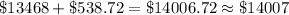 \$13468+\$538.72=\$14006.72\approx\$14007