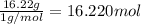 \frac{16.22 g}{1 g/mol}=16.220 mol