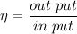 \eta =\dfrac{out\ put}{in\ put}