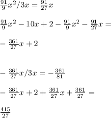 \frac{91}{9} x^{2}/3x=\frac{91}{27} x \\ \\ \frac{91}{9} x^{2}-10x+2-\frac{91}{9} x^{2}-\frac{91}{27} x= \\ \\ -\frac{361}{27} x+2 \\ \\ \\ -\frac{361}{27} x/3x=-\frac{361}{81} \\ \\ -\frac{361}{27} x+2+\frac{361}{27}x+\frac{361}{27}= \\ \\ \frac{415}{27}