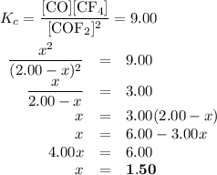 K_{c} = \dfrac{[\rm CO][ \rm CF_{4}]}{[\rm COF_{2}]^{2}} = 9.00\\\\\begin{array}{rcl}\dfrac{x^{2}}{(2.00 - x)^{2}} & = & 9.00\\\dfrac{x}{2.00 - x} & = & 3.00\\x & = &3.00(2.00 - x)\\x & = & 6.00 - 3.00x\\4.00x & = & 6.00\\x & = & \mathbf{1.50}\\\end{array}