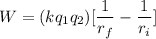 W =(kq_1q_2)[\dfrac{1}{r_f}-\dfrac{1}{r_i}]