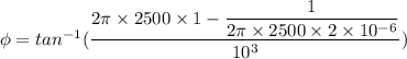 \phi=tan^{-1}(\dfrac{2\pi \times 2500\times 1-\dfrac{1}{2\pi \times 2500\times 2\times 10^{-6}}}{10^3})