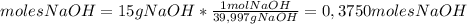 molesNaOH= 15 g NaOH*\frac{1molNaOH}{39,997 g NaOH}=0,3750 moles NaOH