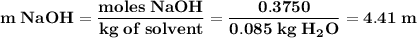 \bold{m\;NaOH = \dfrac{moles\;NaOH}{kg\;of \;solvent} =\dfrac{0.3750}{0.085\;kg\;H_2O} =4.41\;m}