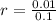 r = \frac{0.01}{0.1}