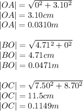 |OA| = \sqrt{0^{2} +3.10^{2} } \\|OA| =3.10 cm \\|OA| = 0.0310 m\\\\|BO| = \sqrt{4.71^{2} +0^{2} } \\|BO| =4.71 cm \\|BO| = 0.0471 m\\\\|OC| = \sqrt{7.50^{2} +8.70^{2} } \\|OC| =11.5  cm\\|OC| = 0.1149 m\\\\