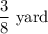 \dfrac{3}{8} \text { yard}