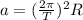 a = (\frac{2\pi}{T})^2 R