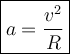 \large {\boxed {a = \frac{ v^2 } { R } }