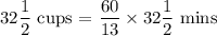 32  \dfrac{1}{2} \text { cups = } \dfrac{60}{13} \times 32  \dfrac{1}{2} \text { mins}&#10;