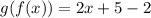 g(f(x)) = 2x + 5 -2