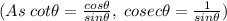 (As\;cot\theta=\frac{cos\theta}{sin\theta},\;cosec\theta=\frac{1}{sin\theta} )