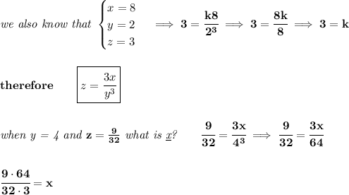 \bf \textit{we also know that }&#10;\begin{cases}&#10;x=8\\&#10;y=2\\&#10;z=3&#10;\end{cases}\implies 3=\cfrac{k8}{2^3}\implies 3=\cfrac{8k}{8}\implies 3=k&#10;\\\\\\&#10;therefore\qquad \boxed{z=\cfrac{3x}{y^3}}&#10;\\\\\\&#10;\textit{when y = 4 and }z=\frac{9}{32}\textit{ what is \underline{x}?}\qquad \cfrac{9}{32}=\cfrac{3x}{4^3}\implies \cfrac{9}{32}=\cfrac{3x}{64}&#10;\\\\\\&#10;\cfrac{9\cdot 64}{32\cdot 3}=x