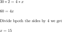 30*2=4*x\\&#10;\\&#10;60=4x\\&#10;\\&#10;\text{Divide bpoth the sides by 4 we get}\\&#10;\\&#10;x=15\\