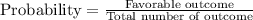 \text{Probability}=\frac{\text{Favorable outcome}}{\text{Total number of outcome}}