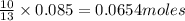 \frac{10}{13}\times 0.085=0.0654moles