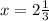 x = 2 \frac{1}{3}