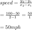 speed= \frac{y_2-y_1}{x_2-x_1}  \\  \\ = \frac{100-50}{2-1} = \frac{50}{1}  \\  \\ =50mph