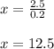 x=\frac{2.5}{0.2}\\\\x=12.5