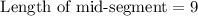 \text{ Length of mid-segment}=9