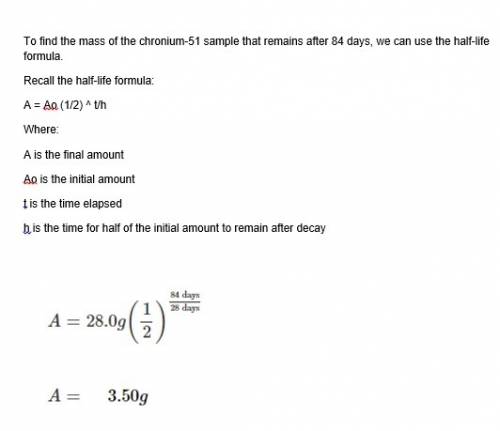 The isotope chromium-51 has a half-life of 28 days. if the original sample had a mass of 28.0 grams,