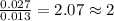 \frac{0.027}{0.013}=2.07\approx 2