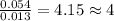 \frac{0.054}{0.013}=4.15\approx 4