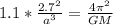 1.1* \frac{2.7^{2}}{a^{3} } = \frac{4 \pi ^{2} }{GM}