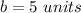 b=5\ units