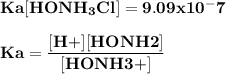 \bold {Ka [HONH_3Cl ]= 9.09x10^-7 }\\\\\bold {Ka = \dfrac { [H+][HONH2]} { [HONH3+]}}