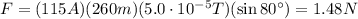 F=(115 A)(260 m)(5.0 \cdot 10^{-5}T)(\sin 80^{\circ})=1.48 N