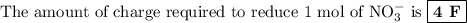 \text{The amount of charge required to reduce 1 mol of NO$_{3}^{-}$ is \boxed{\textbf{4 F}}}