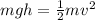 mgh=\frac{1}{2}mv^2