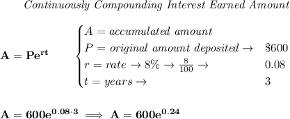 \bf ~~~~~~ \textit{Continuously Compounding Interest Earned Amount}\\\\&#10;A=Pe^{rt}\qquad &#10;\begin{cases}&#10;A=\textit{accumulated amount}\\&#10;P=\textit{original amount deposited}\to& \$600\\&#10;r=rate\to 8\%\to \frac{8}{100}\to &0.08\\&#10;t=years\to &3&#10;\end{cases}&#10;\\\\\\&#10;A=600e^{0.08\cdot 3}\implies A=600e^{0.24}