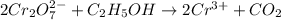 2Cr_{2}O^{2-}_{7} + C_{2}H_{5}OH \rightarrow 2Cr^{3+} + CO_{2}