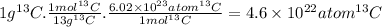 1g^{13}C.\frac{1mol^{13}C}{13g^{13}C} .\frac{6.02 \times 10^{23}atom ^{13}C}{1mol^{13}C} =4.6 \times 10^{22}atom ^{13}C