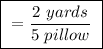 \boxed{ \ = \frac{2 \ yards}{5 \ pillow} \ }