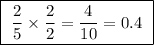 \boxed{ \ \frac{2}{5} \times \frac{2}{2} = \frac{4}{10} = 0.4 \ }