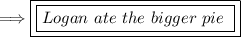 \Longrightarrow \boxed {\boxed {Logan \ ate \ the \ bigger \ pie \ }}