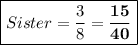 \boxed {Sister = \frac{3}{8} = \bf \frac{15}{40} }